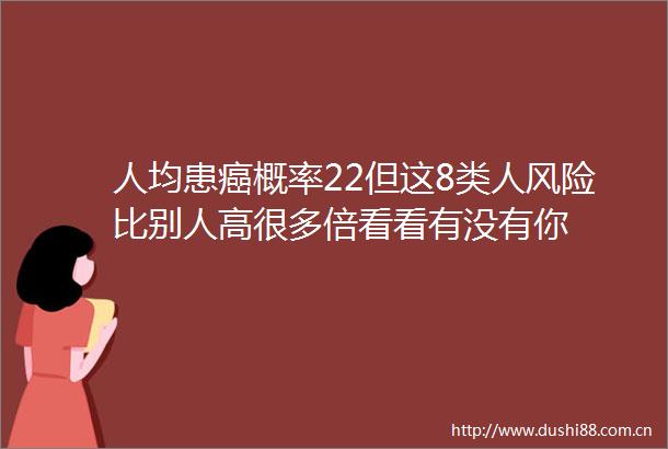 人均患癌概率22但这8类人风险比别人高很多倍看看有没有你
