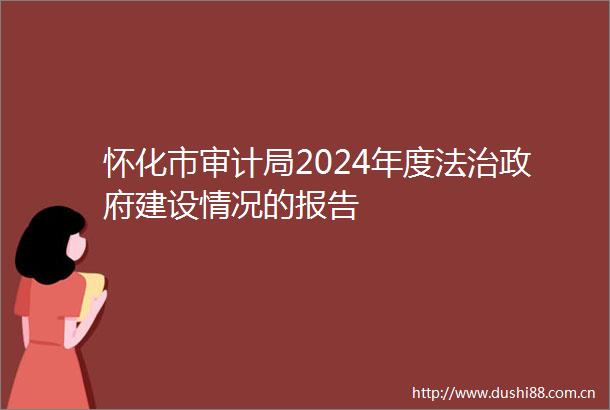 怀化市审计局2024年度法治建设情况的报告