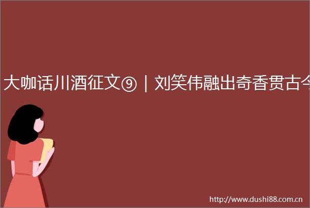 大咖话川酒征文⑨｜刘笑伟融出奇香贯古今