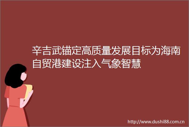 辛吉武锚定高质量发展目标为海南自贸港建设注入气象智慧