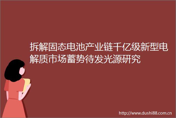 拆解固态电池产业链千亿级新型电解质市场蓄势待发光源研究