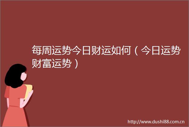 每周运势今日财运如何（今日运势财富运势）