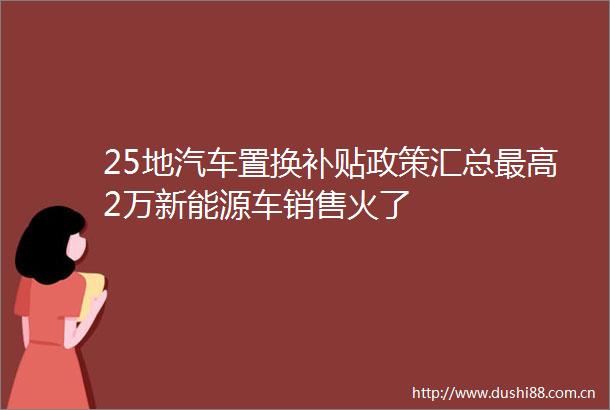 25地汽车置换补贴政策汇总最高2万新能源车销售火了