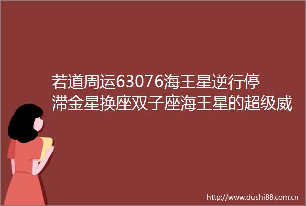 若道周运63076海王星逆行停滞金星换座双子座海王星的超级威力要显现了