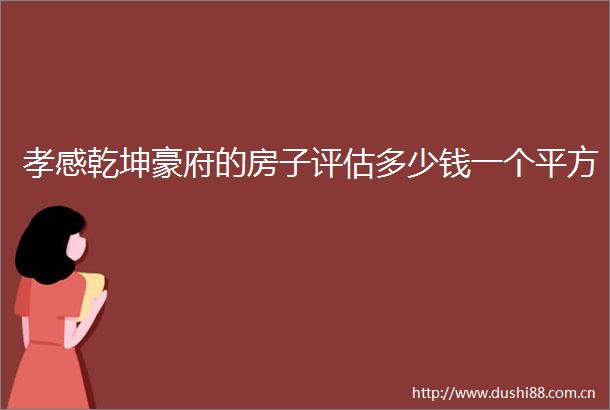 孝感乾坤豪府的房子评估多少钱一个平方