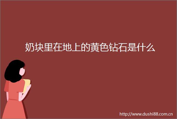 奶块里在地上的黄色钻石是什么