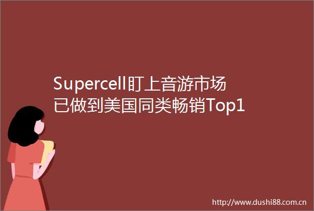 Supercell盯上音游市场已做到美国同类畅销Top1
