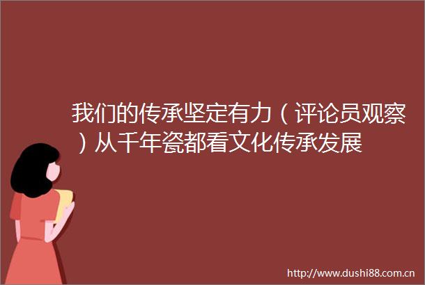 我们的传承坚定有力（评论员观察）从千年瓷都看文化传承发展