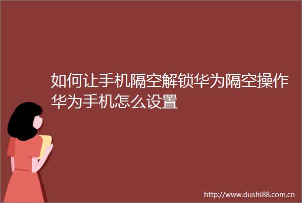 如何让手机隔空解锁华为隔空操作华为手机怎么设置