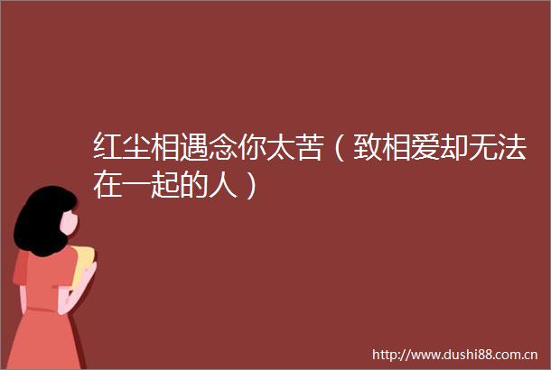 红尘相遇念你太苦（致相爱却无法在一起的人）