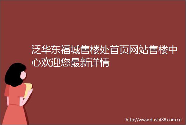 泛华东福城售楼处首页网站售楼中心欢迎您最新详情
