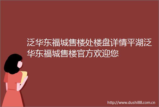 泛华东福城售楼处楼盘详情平湖泛华东福城售楼官方欢迎您