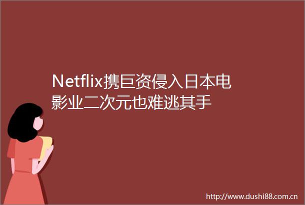 Netflix携巨资侵入电影业二次元也难逃其手