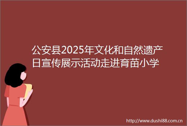 县2025年文化和自然遗产日宣传展示活动走进育苗小学