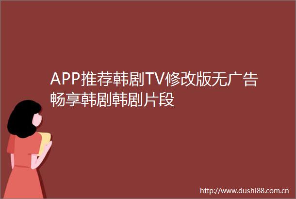 APP推荐韩剧TV修改版无畅享韩剧韩剧片段