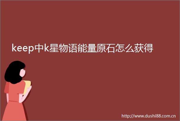 keep中k星物语能量原石怎么获得
