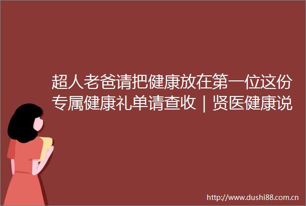 超人老爸请把健康放在第一位这份专属健康礼单请查收｜贤医健康说