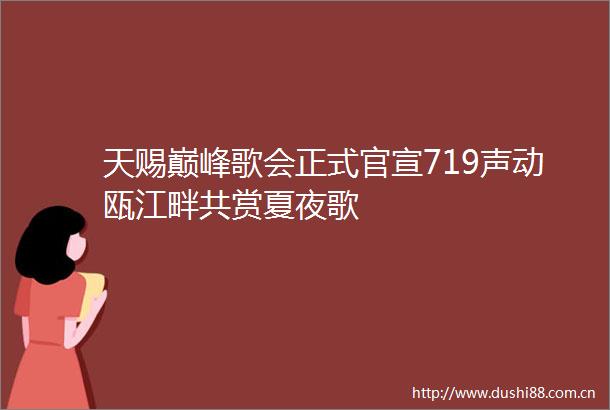 天赐巅峰歌会正式官宣719声动瓯江畔共赏夏夜歌