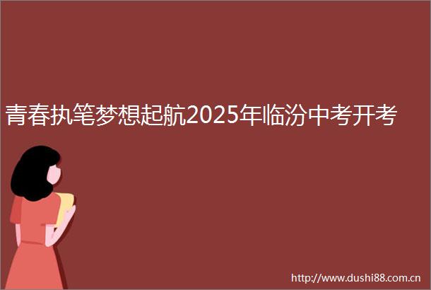青春执笔梦想起航2025年临汾中考开考