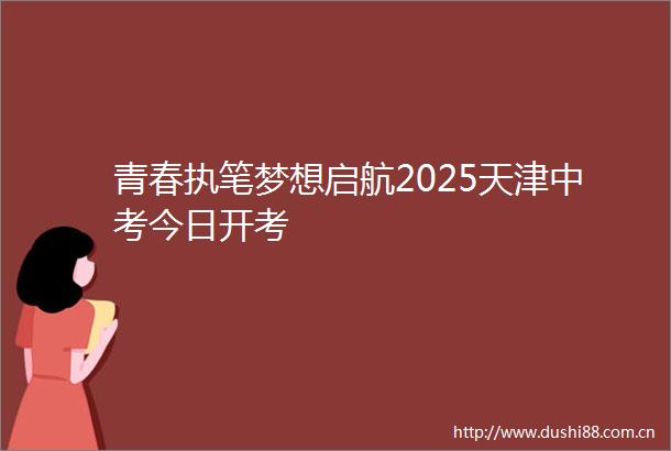 青春执笔梦想启航2025天津中考今日开考