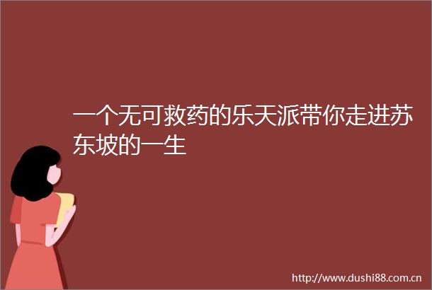 一个无可救药的乐天派带你走进苏东坡的一生