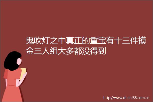 鬼吹灯之中真正的重宝有十三件摸金三人组大多都没得到
