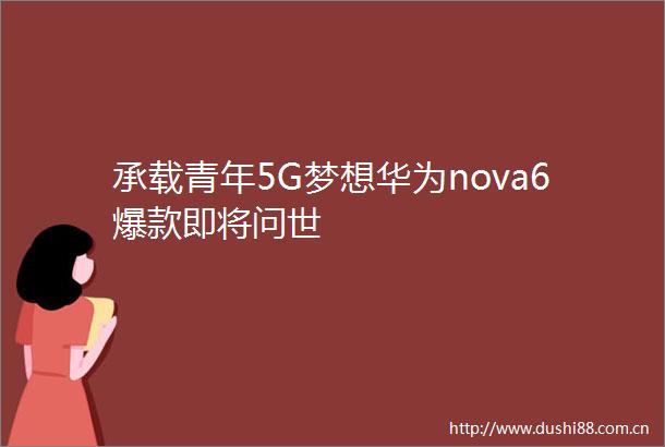 承载青年5G梦想华为nova6爆款即将问世