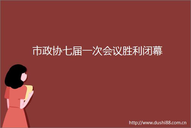 市政协七届一次会议胜利闭幕