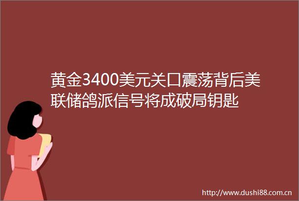 黄金3400美元关口震荡背后美联储鸽派信号将成破局钥匙