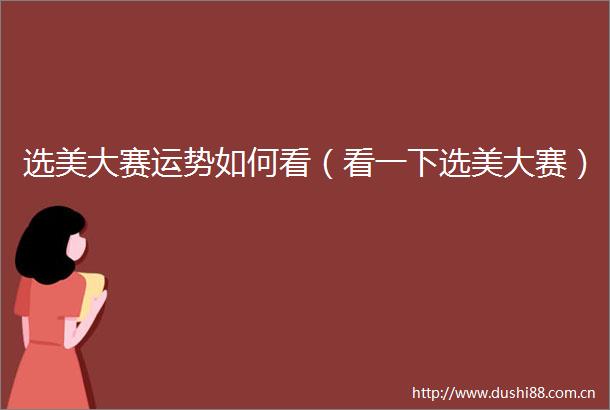 选美大赛运势如何看（看一下选美大赛）