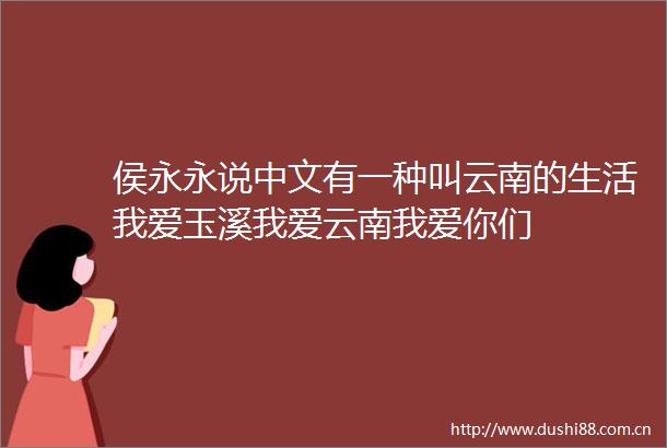 侯永永说中文有一种叫云南的生活我爱玉溪我爱云南我爱你们