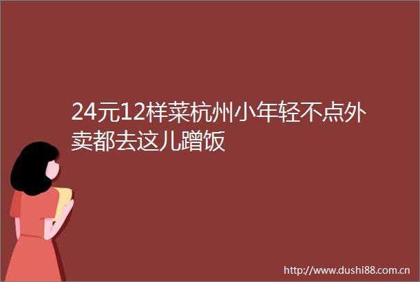 24元12样菜杭州小年轻不点外卖都去这儿蹭饭