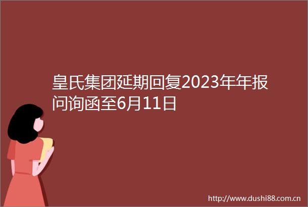 皇氏集团延期回复2023年年报问询函至6月11日