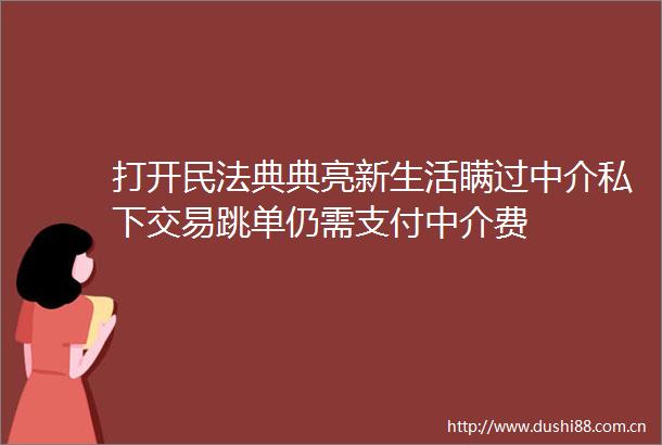 打开民法典典亮新生活瞒过中介私下交易跳单仍需支付中介费