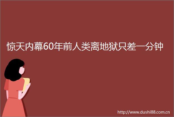 惊天60年前人类离地狱只差一分钟
