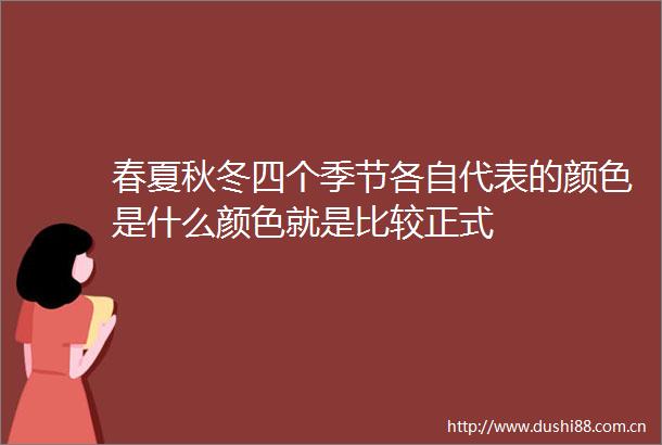 春夏秋冬四个季节各自代表的颜色是什么颜色就是比较正式