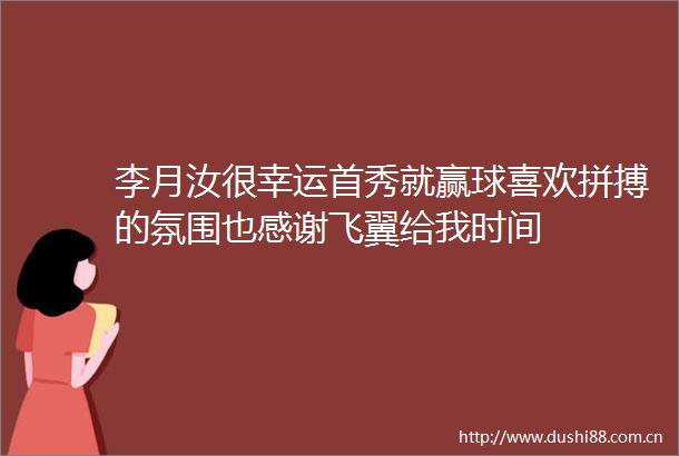李月汝很幸运首秀就赢球喜欢拼搏的氛围也感谢飞翼给我时间