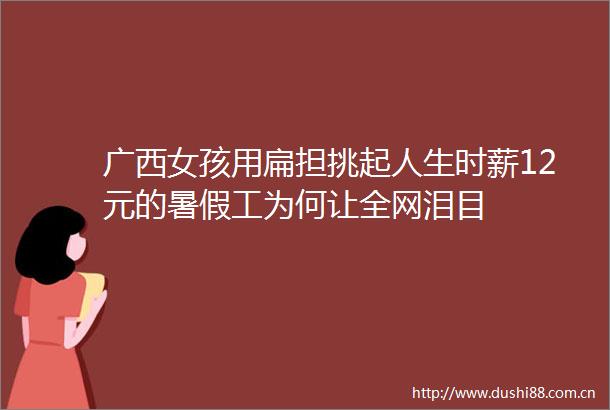 广西女孩用扁担挑起人生时薪12元的暑假工为何让全网泪目