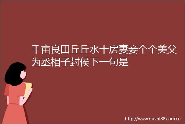 千亩良田丘丘水十房妻妾个个美父为丞相子封侯下一句是