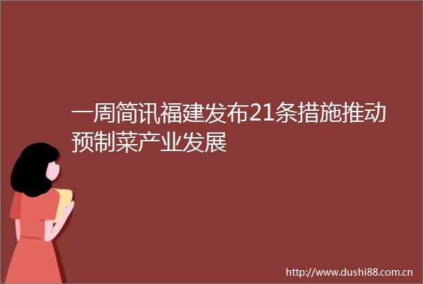 一周简讯福建发布21条措施推动预制菜产业发展