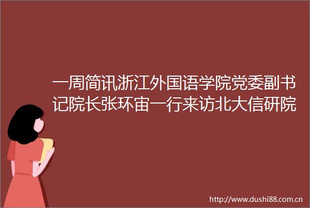 一周简讯浙江外国语学院党委副书记院长张环宙一行来访北大信研院调研交流