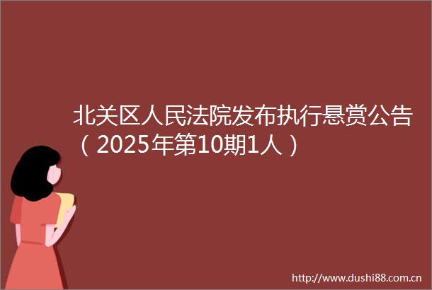 北关区发布执行悬赏公告（2025年第10期1人）