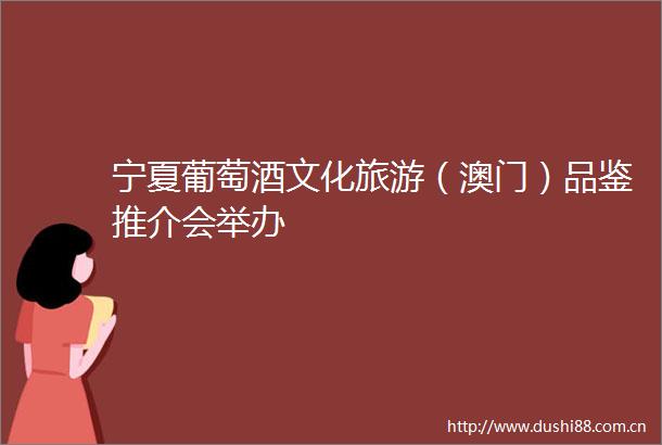 宁夏葡萄酒文化旅游（澳门）品鉴推介会举办