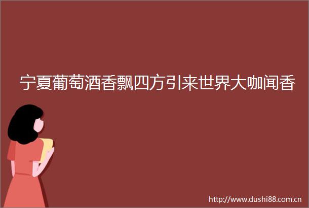 宁夏葡萄酒香飘四方引来世界大咖闻香