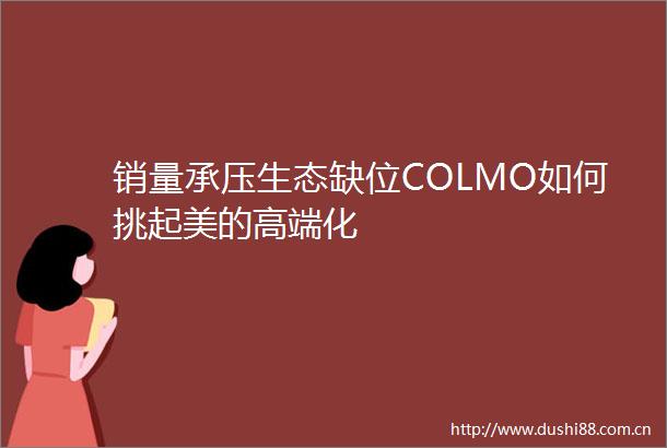 销量承压生态缺位COLMO如何挑起美的高端化