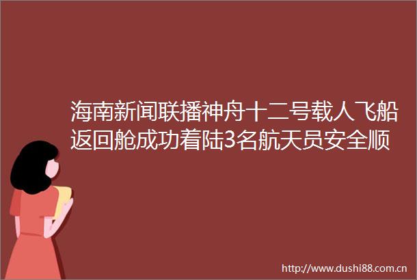 海南新闻联播神舟十二号载人飞船返回舱成功着陆3名航天员安全顺利出舱