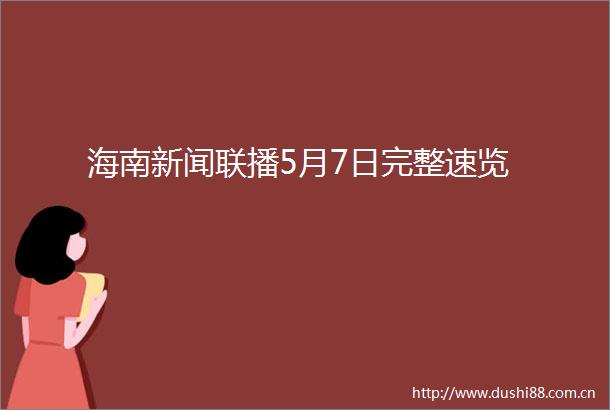 海南新闻联播5月7日完整速览