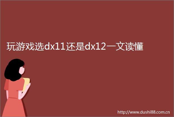 玩游戏选dx11还是dx12一文读懂
