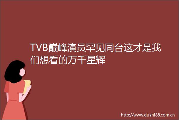 TVB巅峰演员罕见同台这才是我们想看的万千星辉