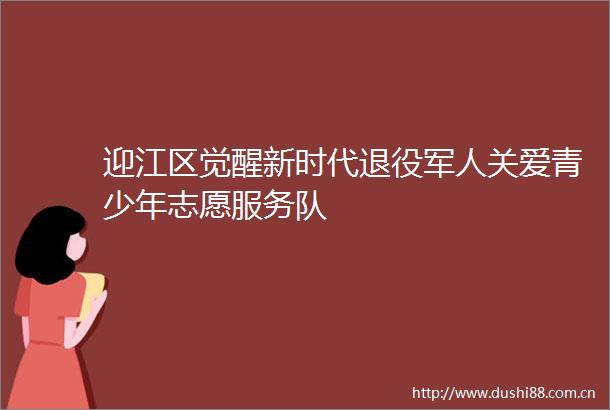 迎江区觉醒新时代退役军人关爱青少年志愿服务队